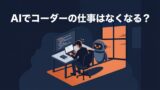 AIでコーダー・プログラマーの仕事はなくなる？不安との向き合い方