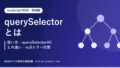 querySelectorとは|使い方・querySelectorAllとの違い・nullエラー対策