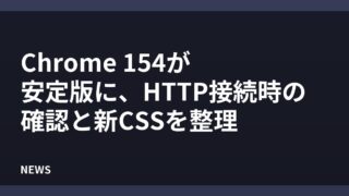 Chrome 154が安定版に、HTTP接続時の確認と新CSSを整理