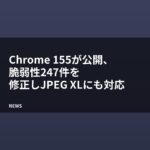 Chrome 155が公開、脆弱性247件を修正しJPEG XLにも対応
