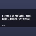 Firefox 157が公開、UIを刷新し脆弱性76件を修正