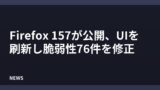 Firefox 157が公開、UIを刷新し脆弱性76件を修正
