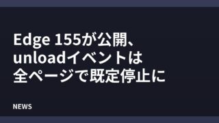 Edge 155が公開、unloadイベントは全ページで既定停止に