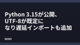 Python 3.15が公開、UTF-8が既定になり遅延インポートも追加