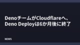 DenoのチームがCloudflareに合流、Deno Deployは6か月後に終了