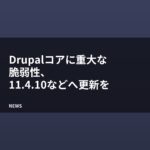 Drupalコアに重大な脆弱性、11.4.10などへ更新を
