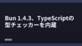 Bun 1.4.3、TypeScriptの型チェッカーを内蔵