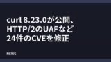 curl 8.23.0が公開、HTTP/2のUAFなど24件のCVEを修正
