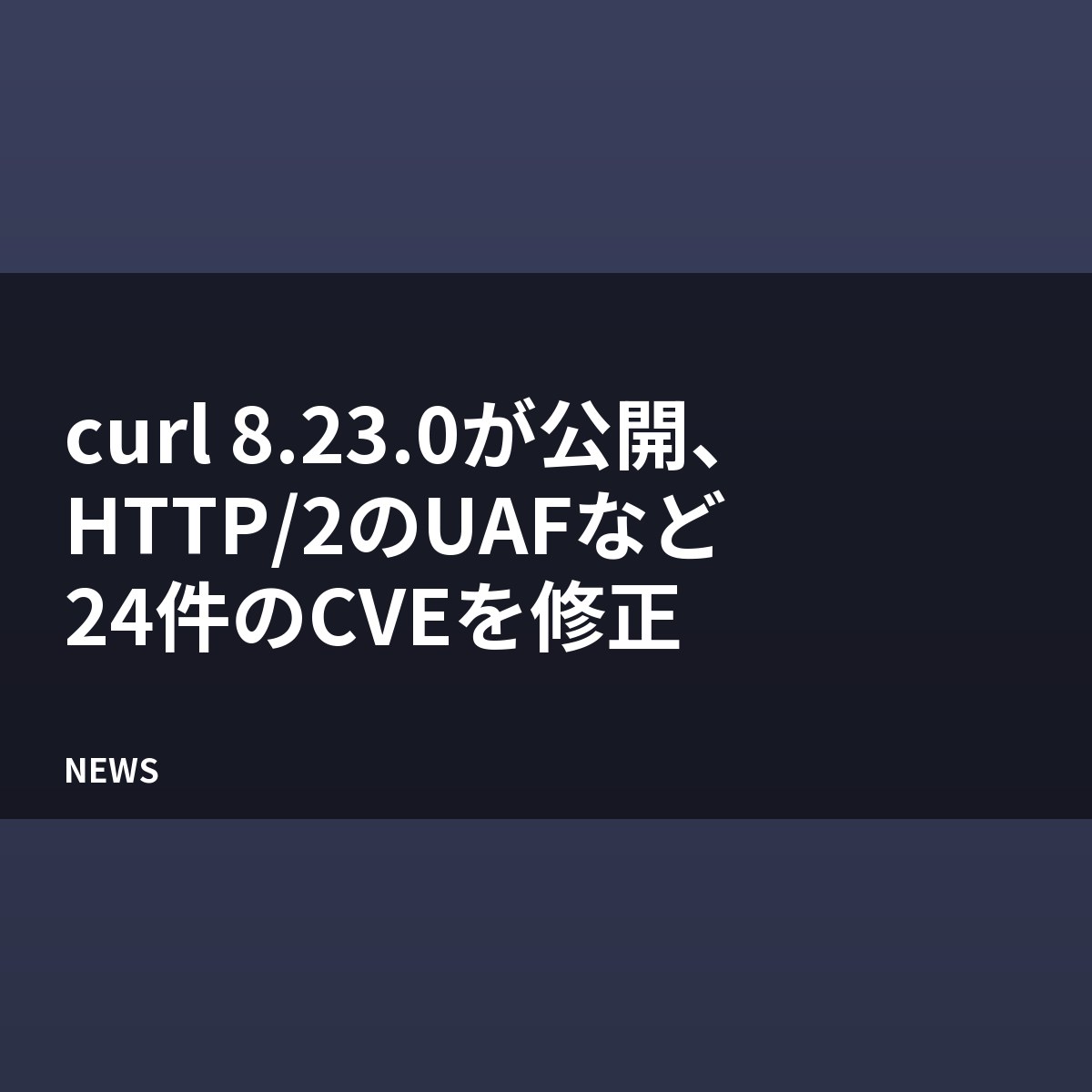 curl 8.23.0が公開、HTTP/2のUAFなど24件のCVEを修正