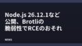 Node.js 26.12.1など公開、Brotliの脆弱性でRCEのおそれ