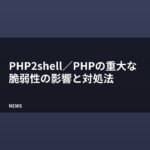 PHPの重大な脆弱性「PHP2shell」とは？影響と対処法を解説