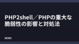PHPの重大な脆弱性「PHP2shell」とは？影響と対処法を解説