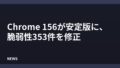 Chrome 156が安定版に、脆弱性353件を修正