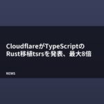 CloudflareがTypeScriptのRust移植tsrsを発表、最大8倍