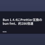 Bun 1.4.4にPrettier互換のbun fmt、約286倍速