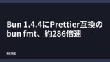 Bun 1.4.4にPrettier互換のbun fmt、約286倍速