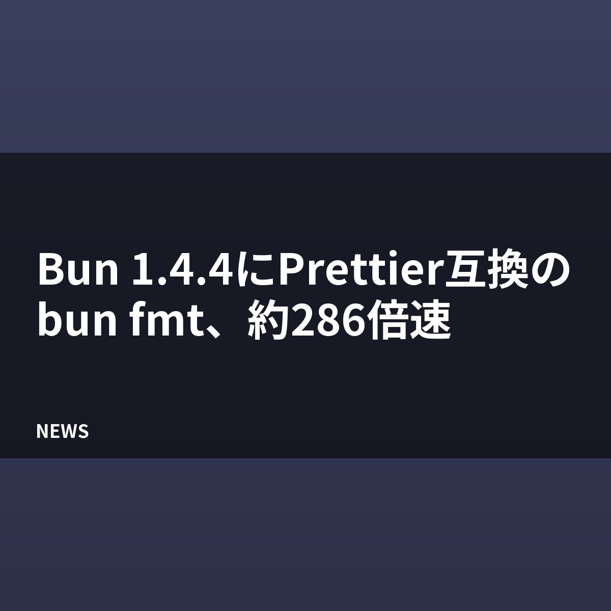 Bun 1.4.4にPrettier互換のbun fmt、約286倍速