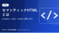 セマンティックHTMLとは｜header・main・article の使い分け