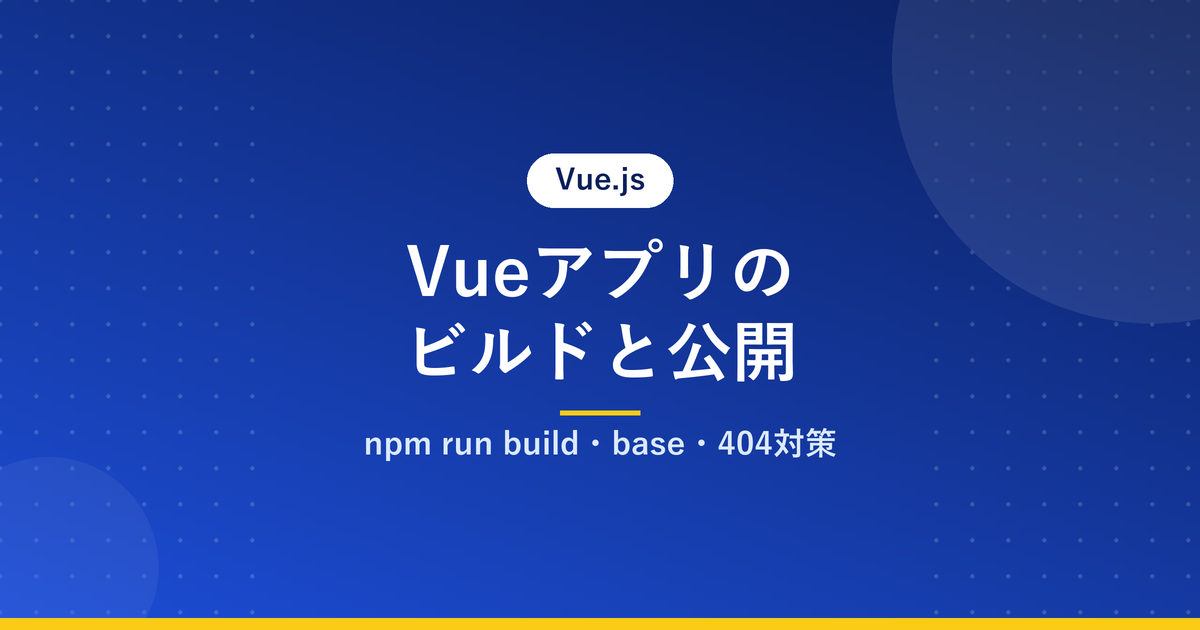 Vueアプリのビルドと公開｜npm run build・base・404対策
